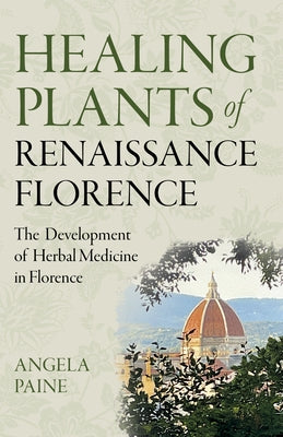 Healing Plants of Renaissance Florence: The Development of Herbal Medicine in Florence Paperback Moon Books