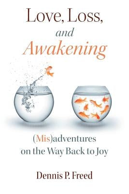 Love, Loss, and Awakening: (Mis)adventures on the Way Back to Joy Paperback Tolawaken Press