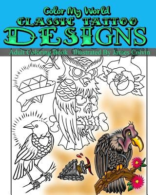 Color My World Classic Tattoo Designs: Adult Coloring Book Illustrated by James Colvin Paperback Createspace Independent Publishing Platform