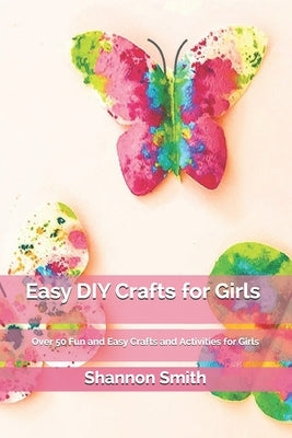 Easy DIY Cr&#1072;ft&#1109; for Girls: Over 50 Fun and Easy Crafts and Activities for Girls Paperback Independently Published