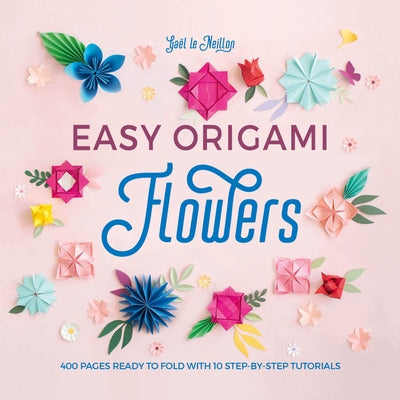Easy Origami Flowers: 400 Pages Ready to Fold with 10 Step-By-Step Tutorials David & Charles