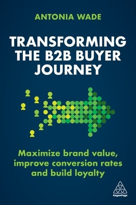 Transforming the B2B Buyer Journey: Maximize Brand Value, Improve Conversion Rates and Build Loyalty Paperback Kogan Page