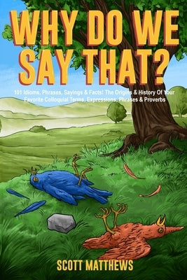 Why Do We Say That? 101 Idioms, Phrases, Sayings & Facts! The Origins & History Of Your Favorite Colloquial Terms, Expressions, Phrases & Proverbs Paperback Alex Gibbons