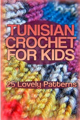 Tunisian Crochet for Kids: 25 Lovely Patterns: (Crochet Patterns, Crochet Stitches) Paperback Createspace Independent Publishing Platform
