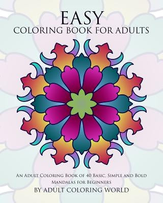 Easy Coloring Book For Adults: An Adult Coloring Book of 40 Basic, Simple and Bold Mandalas for Beginners Paperback Createspace Independent Publishing Platform