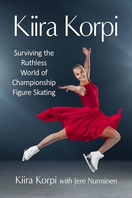 Kiira Korpi: Surviving the Ruthless World of Championship Figure Skating Paperback McFarland and Company, Inc.