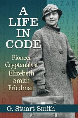 A Life in Code: Pioneer Cryptanalyst Elizebeth Smith Friedman Paperback McFarland & Company