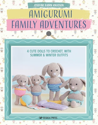 Amigurumi Family Adventures: 4 Cute Dolls to Crochet, with Summer & Winter Outfits Paperback Search Press