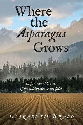 Where the Asparagus Grows: Inspirational Stories of the cultivation of my faith Paperback WestBow Press