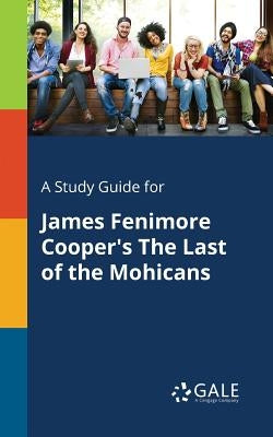 A Study Guide for James Fenimore Cooper's The Last of the Mohicans Paperback Gale, Study Guides