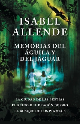 Memorias del Águila Y El Jaguar / Memoir of the Eagle and the Jaguar: La Ciudad de Las Bestias, El Reino del Dragon de Oro, Y El Bosque de Los Pigmeos by Allende, Isabel
