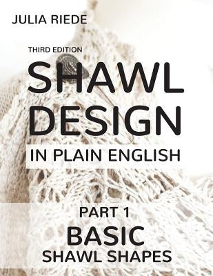 Shawl Design in Plain English: Basic Shawl Shapes: How to design your own shawl knitting patterns Paperback Createspace Independent Publishing Platform