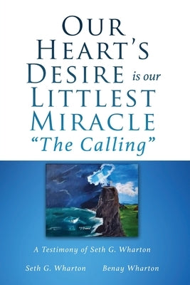 Our Heart's Desire is our Littlest Miracle "The Calling": A Testimony of Seth G. Wharton Paperback Xulon Press