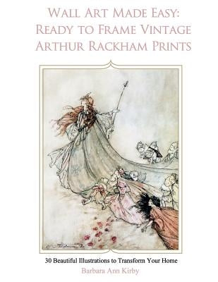 Wall Art Made Easy: Ready to Frame Vintage Arthur Rackham Prints: 30 Beautiful Illustrations to Transform Your Home Paperback Createspace Independent Publishing Platform