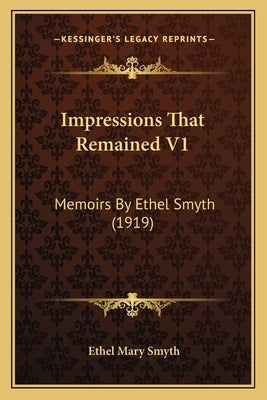 Impressions That Remained V1: Memoirs By Ethel Smyth (1919) Paperback Kessinger Publishing