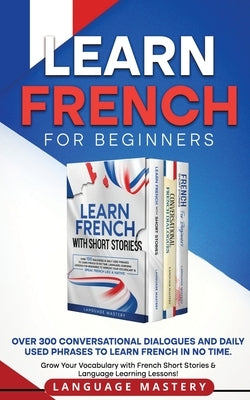 Learn French for Beginners: Over 300 Conversational Dialogues and Daily Used Phrases to Learn French in no Time. Grow Your Vocabulary with French Paperback Language Mastery