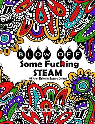 Swear Word Adult Coloring Book: Blow Off Some Fuc*ing Steam 40 Stress Relieving Sweary Designs: Release Your Anger With The Best Swear Word Relief Boo Paperback Createspace Independent Publishing Platform