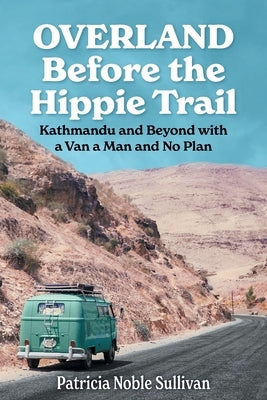 Overland Before the Hippie Trail: Kathmandu and Beyond with a Van a Man and No Plan Paperback Noble Press