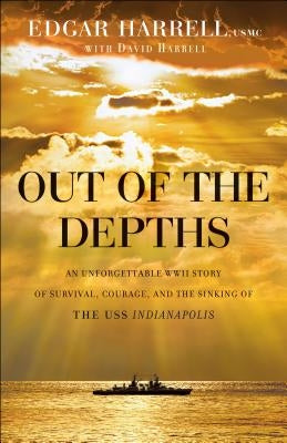 Out of the Depths: An Unforgettable WWII Story of Survival, Courage, and the Sinking of the USS Indianapolis Bethany House Publishers