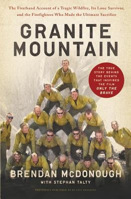 Granite Mountain: The Firsthand Account of a Tragic Wildfire, Its Lone Survivor, and the Firefighters Who Made the Ultimate Sacrifice Paperback Hachette Books