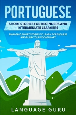 Portuguese Short Stories for Beginners and Intermediate Learners: Engaging Short Stories to Learn Portuguese and Build Your Vocabulary Paperback Language Guru