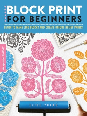 Block Print for Beginners: Learn to Make Lino Blocks and Create Unique Relief Printsvolume 2 Walter Foster Publishing