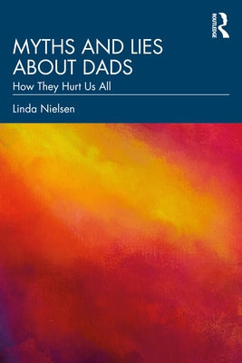 Myths and Lies about Dads: How They Hurt Us All Paperback Routledge