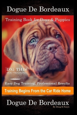 Dogue De Bordeaux Training Book for Dogs & Puppies By D!G THIS DOG Training, Easy Dog Training, Professional Results, Training Begins from the Car Rid Paperback Independently Published