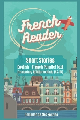 French Reader - Short Stories: English-French Parallel Text): Elementary to Intermediate (A2-B1) Paperback Independently Published