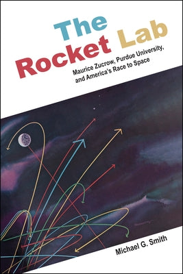The Rocket Lab: Maurice Zucrow, Purdue University, and America's Race to Space Paperback Purdue University Press