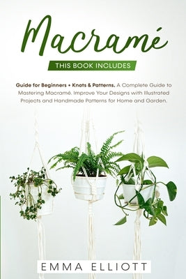 Macramé: This Book Includes: Guide for Beginners + Knots & Patterns. A Complete Guide to Mastering Macramé. Improve Your Design Paperback Independently Published