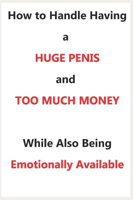How To Handle Having a Huge Penis And Too Much Money While Also Being Emotionally Available Paperback Independently Published