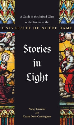 Stories in Light: A Guide to the Stained Glass of the Basilica at the University of Notre Dame Paperback University of Notre Dame Press