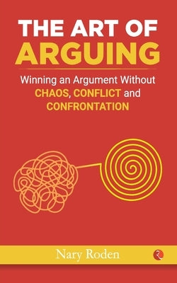 The Art of Arguing: Winning an Argument Without Chaos, Conflict and Confrontation Paperback Rupa Publications India