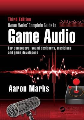 Aaron Marks' Complete Guide to Game Audio: For Composers, Sound Designers, Musicians, and Game Developers Paperback A K PETERS