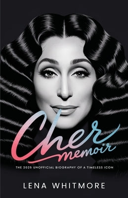 Cher Memoir: The 2025 Unofficial Biography of a Timeless Icon by Whitmore, Lena