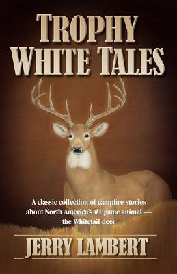Trophy White Tales: A Classic Collection of Campfire Stories about North America S #1 Game Animal the Whitetail Deer Paperback Big Mac Publishers