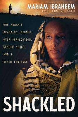 Shackled: One Woman's Dramatic Triumph Over Persecution, Gender Abuse, and a Death Sentence Paperback Whitaker House