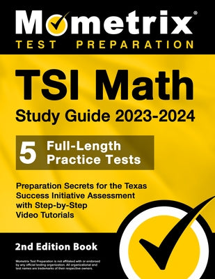 TSI Math Study Guide 2023-2024 - 5 Full-Length Practice Tests, Preparation Secrets for the Texas Success Initiative Assessment with Step-By-Step Video Paperback Mometrix Media LLC
