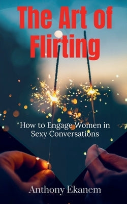 The Art of Flirting: How to Engage Women in Sexy Conversations Paperback Notion Press