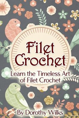 Filet Crochet: Learn the Timeless Art of Filet Crochet Paperback Createspace Independent Publishing Platform