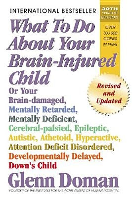 What to Do about Your Brain-Injured Child: Or Your Brain-Damaged, Mentally Retarded, Mentally Deficient, Cerebral-Palsied, Epileptic, Autistic, Atheto Square One Publishers