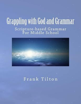 Grappling with God and Grammar: Scripture-Based Grammar for Middle School Paperback Createspace Independent Publishing Platform