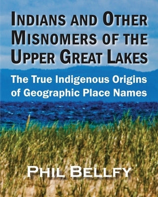 Indians and Other Misnomers of the Upper Great Lakes: The True Indigenous Origins of Geographic Place Names Paperback Ziibi Press