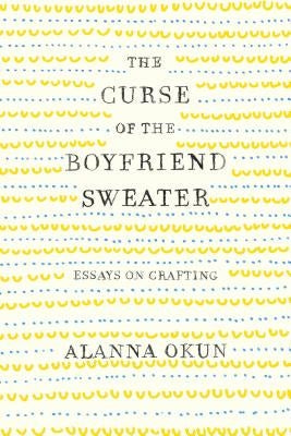 The Curse of the Boyfriend Sweater: Essays on Crafting Paperback Flatiron Books