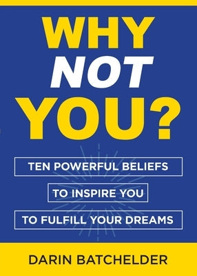 Why Not You?: Ten Powerful Beliefs to Inspire You to Fulfill Your Dreams Paperback Darin Batchelder
