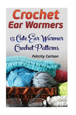 Crochet Ear Warmers: 15 Cute Ear Warmer Crochet Patterns Paperback Createspace Independent Publishing Platform