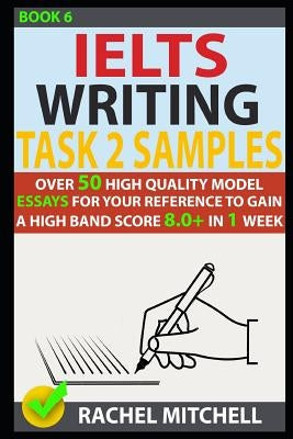 Ielts Writing Task 2 Samples: Over 50 High-Quality Model Essays for Your Reference to Gain a High Band Score 8.0+ in 1 Week (Book 6) Paperback Independently Published