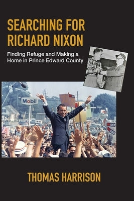 Searching for Richard Nixon: Finding Refuge and Making a Home in Prince Edward County by Harrison, Thomas