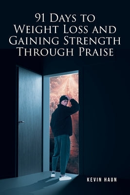 91 Days to Weight Loss and Gaining Strength through PRAISE by Haun, Kevin